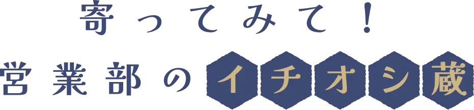 寄ってみて！営業部のイチオシ蔵